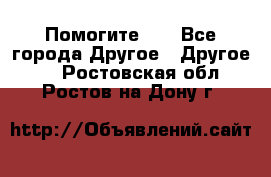 Помогите!!! - Все города Другое » Другое   . Ростовская обл.,Ростов-на-Дону г.